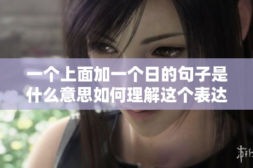 一個上面加一個日的句子是什么意思如何理解這個表達(dá)的深層含義