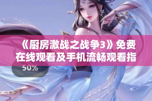 《廚房激戰(zhàn)之戰(zhàn)爭3》免費(fèi)在線觀看及手機(jī)流暢觀看指南分享
