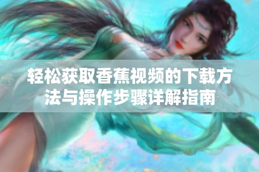 輕松獲取香蕉視頻的下載方法與操作步驟詳解指南