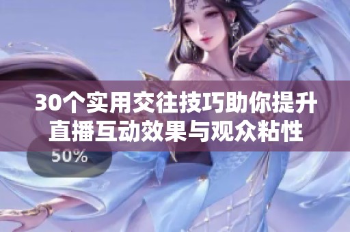 30個實用交往技巧助你提升直播互動效果與觀眾粘性