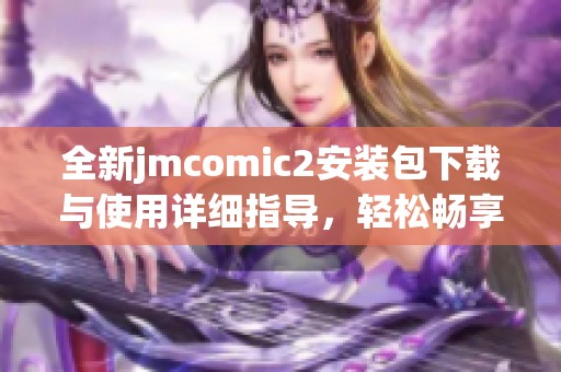 全新jmcomic2安裝包下載與使用詳細(xì)指導(dǎo)，輕松暢享漫畫世界