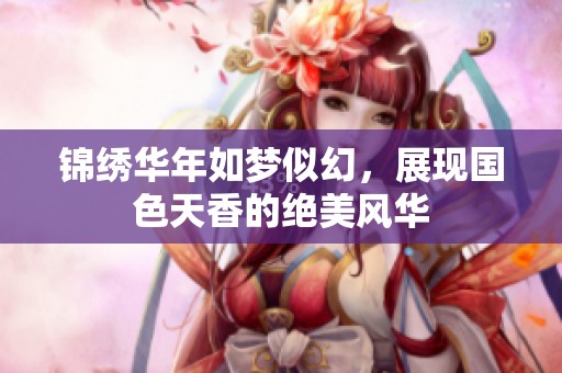 錦繡華年如夢似幻，展現(xiàn)國色天香的絕美風華