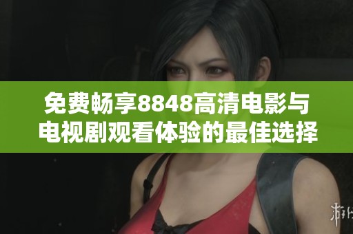 免費(fèi)暢享8848高清電影與電視劇觀看體驗(yàn)的最佳選擇