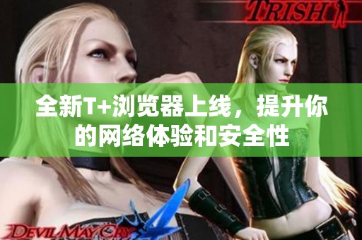 全新T+瀏覽器上線，提升你的網(wǎng)絡(luò)體驗和安全性