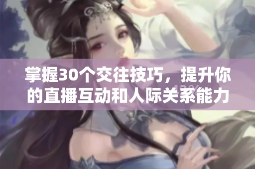 掌握30個交往技巧，提升你的直播互動和人際關(guān)系能力