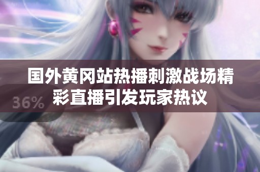 國(guó)外黃岡站熱播刺激戰(zhàn)場(chǎng)精彩直播引發(fā)玩家熱議