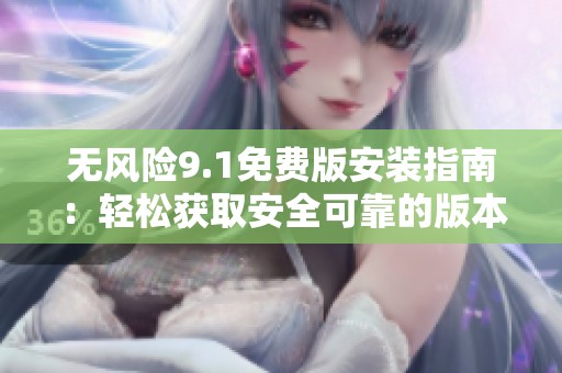 無風(fēng)險9.1免費(fèi)版安裝指南：輕松獲取安全可靠的版本