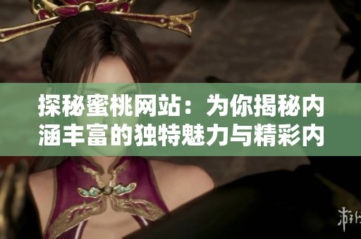 探秘蜜桃網(wǎng)站：為你揭秘內(nèi)涵豐富的獨(dú)特魅力與精彩內(nèi)容