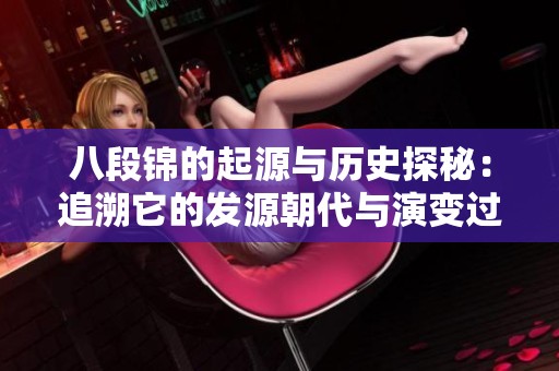 八段錦的起源與歷史探秘：追溯它的發(fā)源朝代與演變過(guò)程