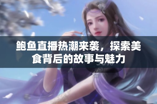 鮑魚直播熱潮來襲，探索美食背后的故事與魅力