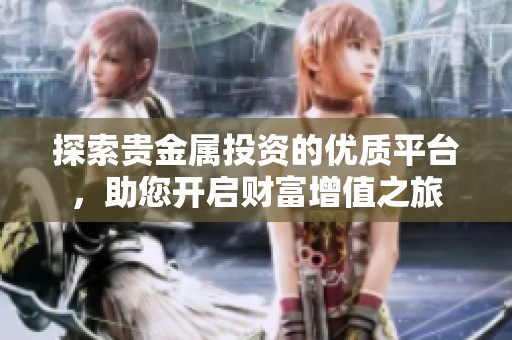 探索貴金屬投資的優(yōu)質(zhì)平臺，助您開啟財富增值之旅