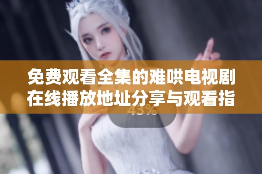 免費觀看全集的難哄電視劇在線播放地址分享與觀看指南