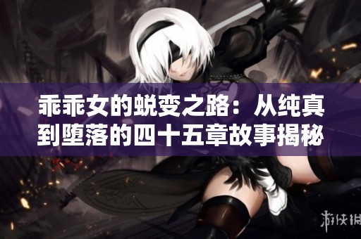乖乖女的蛻變之路：從純真到墮落的四十五章故事揭秘