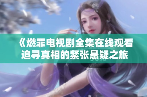 《燃罪電視劇全集在線觀看 追尋真相的緊張懸疑之旅》