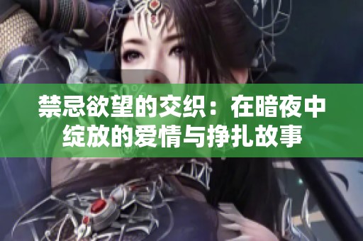 禁忌欲望的交織：在暗夜中綻放的愛情與掙扎故事