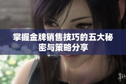 掌握金牌銷售技巧的五大秘密與策略分享