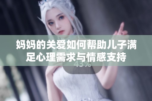 媽媽的關(guān)愛(ài)如何幫助兒子滿足心理需求與情感支持