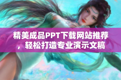 精美成品PPT下載網站推薦，輕松打造專業(yè)演示文稿