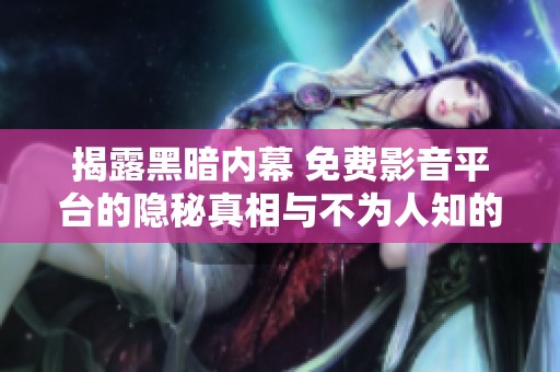 揭露黑暗內(nèi)幕 免費(fèi)影音平臺(tái)的隱秘真相與不為人知的秘密