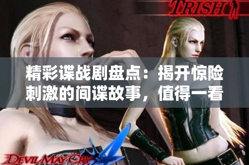 精彩諜戰(zhàn)劇盤點(diǎn)：揭開驚險(xiǎn)刺激的間諜故事，值得一看！