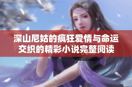深山尼姑的瘋狂愛情與命運(yùn)交織的精彩小說完整閱讀