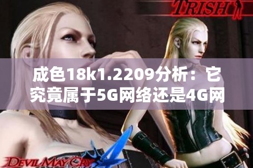 成色18k1.2209分析：它究竟屬于5G網(wǎng)絡(luò)還是4G網(wǎng)絡(luò)技術(shù)