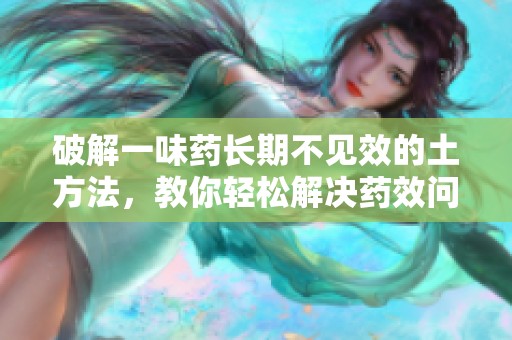 破解一味藥長期不見效的土方法，教你輕松解決藥效問題