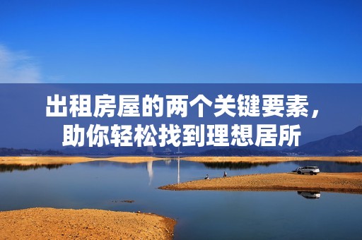 出租房屋的兩個(gè)關(guān)鍵要素，助你輕松找到理想居所