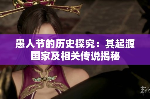 愚人節(jié)的歷史探究：其起源國家及相關傳說揭秘