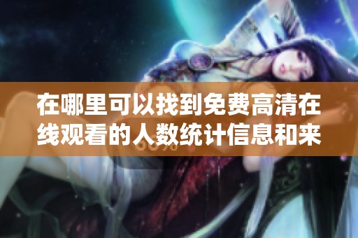 在哪里可以找到免費高清在線觀看的人數(shù)統(tǒng)計信息和來源分析
