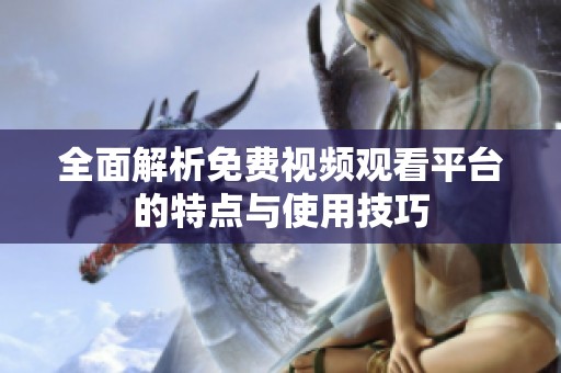 全面解析免費(fèi)視頻觀看平臺(tái)的特點(diǎn)與使用技巧
