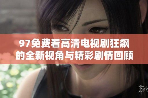 97免費(fèi)看高清電視劇狂飆的全新視角與精彩劇情回顧