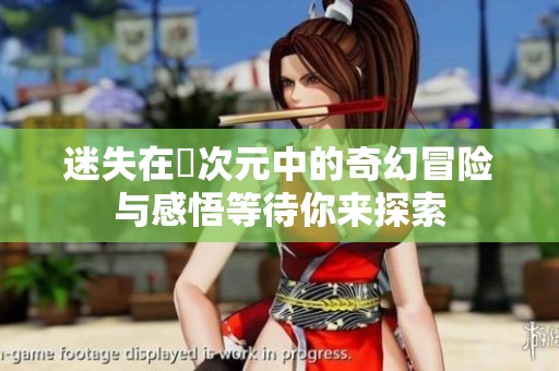 迷失在囧次元中的奇幻冒險(xiǎn)與感悟等待你來(lái)探索