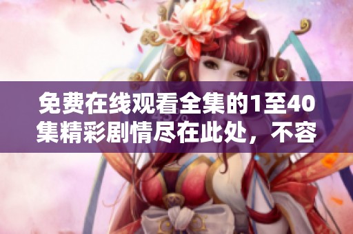 免費在線觀看全集的1至40集精彩劇情盡在此處，不容錯過！