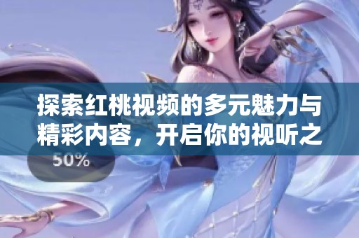 探索紅桃視頻的多元魅力與精彩內(nèi)容，開啟你的視聽之旅