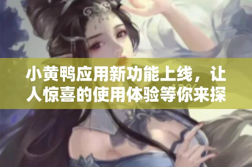 小黃鴨應(yīng)用新功能上線，讓人驚喜的使用體驗(yàn)等你來探索