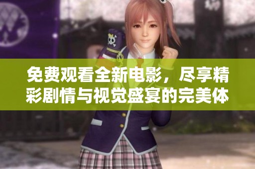 免費(fèi)觀看全新電影，盡享精彩劇情與視覺盛宴的完美體驗