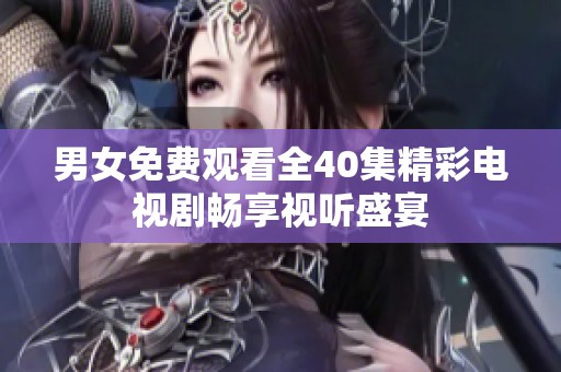 男女免費觀看全40集精彩電視劇暢享視聽盛宴