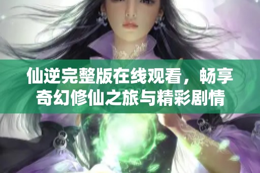 仙逆完整版在線觀看，暢享奇幻修仙之旅與精彩劇情
