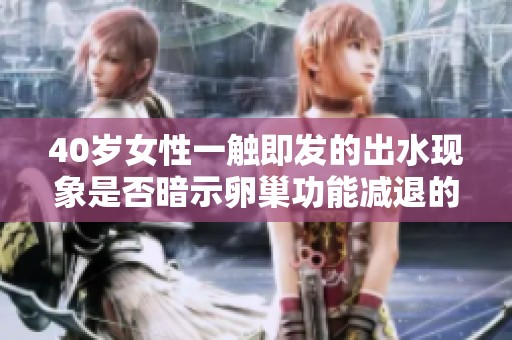 40歲女性一觸即發(fā)的出水現(xiàn)象是否暗示卵巢功能減退的信號(hào)
