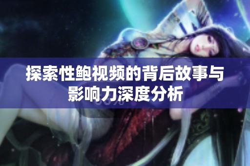 探索性鮑視頻的背后故事與影響力深度分析