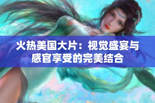 火熱美國大片：視覺盛宴與感官享受的完美結(jié)合