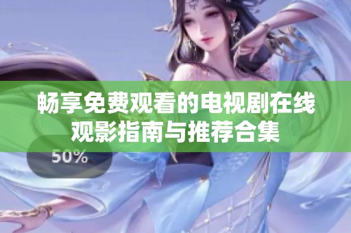 暢享免費(fèi)觀看的電視劇在線觀影指南與推薦合集 暢享免費(fèi)觀看的電視劇在線觀影指南與推薦合集