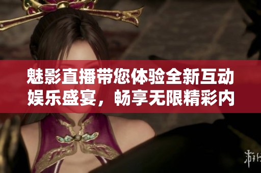 魅影直播帶您體驗(yàn)全新互動娛樂盛宴，暢享無限精彩內(nèi)容