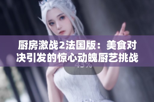 廚房激戰(zhàn)2法國版：美食對決引發(fā)的驚心動魄廚藝挑戰(zhàn)之旅