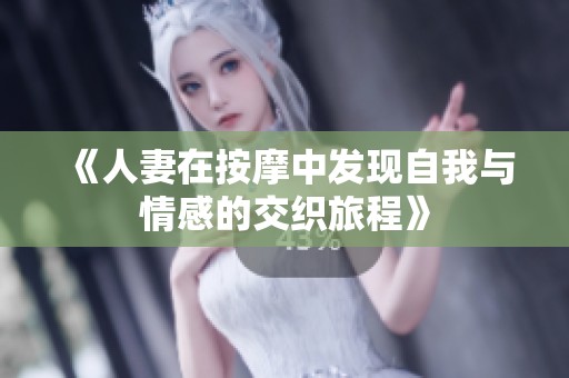 《人妻在按摩中發(fā)現(xiàn)自我與情感的交織旅程》