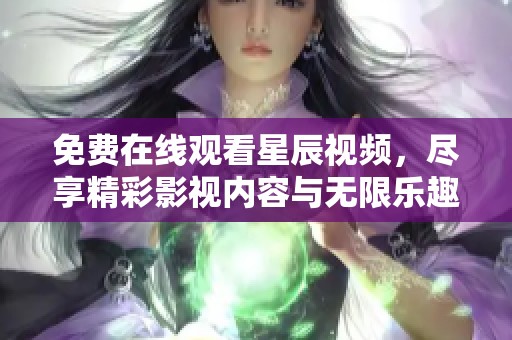 免費在線觀看星辰視頻，盡享精彩影視內(nèi)容與無限樂趣