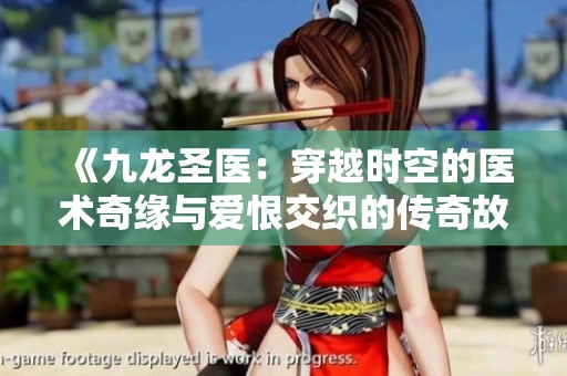 《九龍圣醫(yī)：穿越時(shí)空的醫(yī)術(shù)奇緣與愛恨交織的傳奇故事》