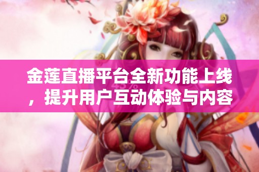 金蓮直播平臺(tái)全新功能上線，提升用戶互動(dòng)體驗(yàn)與內(nèi)容創(chuàng)作樂(lè)趣