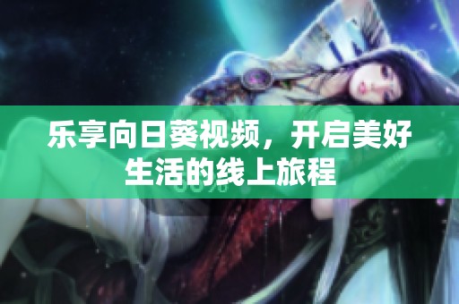 樂享向日葵視頻，開啟美好生活的線上旅程